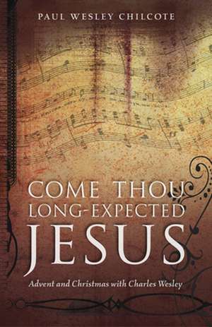 Come Thou Long-Expected Jesus: Advent and Christmas with Charles Wesley de Paul Wesley Chilcote