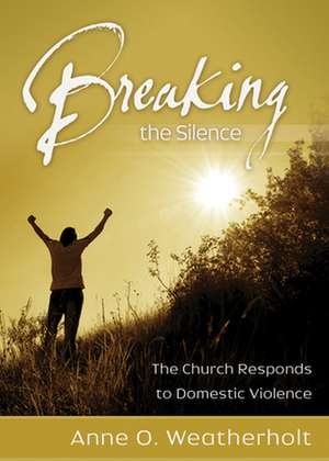 Breaking the Silence: The Church Responds to Domestic Violence de Anne O. Weatherholt