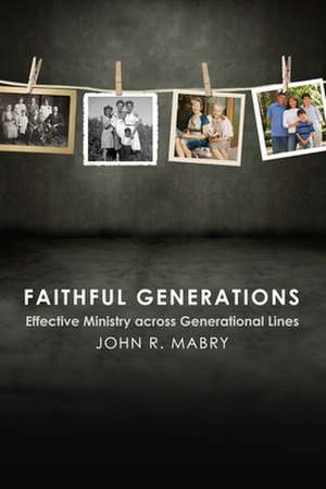 Faithful Generations: Effective Ministry Across Generational Lines de John R. Mabry