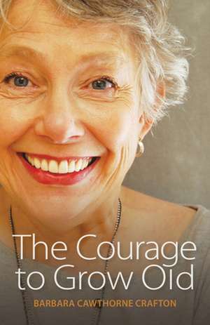 The Courage to Grow Old de Barbara Cawthorne Crafton