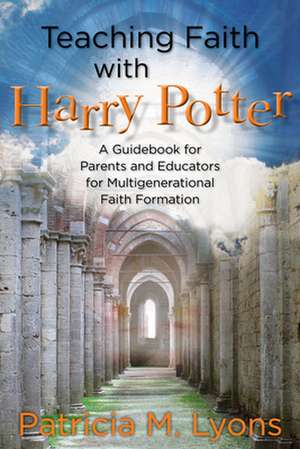 Teaching Faith with Harry Potter de Patricia M. Lyons