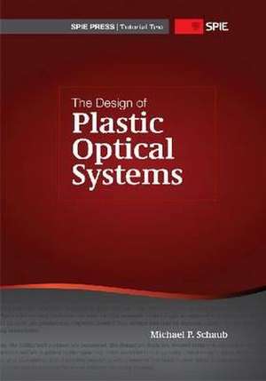 The Design of Plastic Optical Systems de Michael P. Schaub