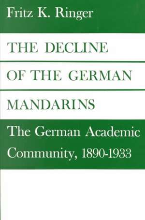 The Decline of the German Mandarins: The German Academic Community, 1890-1933 de Fritz Ringer