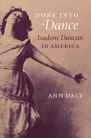 Done Into Dance: Isadora Duncan in America de Ann Daly