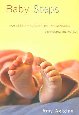 Baby Steps: How Lesbian Alternative Insemination Is Changing the World de Amy Agigian