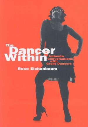 The Dancer Within: Intimate Conversations with Great Dancers de Rose Eichenbaum