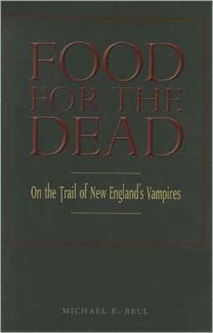 Food for the Dead: On the Trail of New England's Vampires de Michael E. Bell