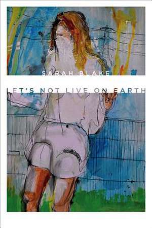 Let's Not Live on Earth de Sarah Blake