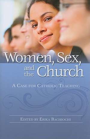 Women, Sex, and the Church: A Case for Catholic Teaching de Erika Bachiochi