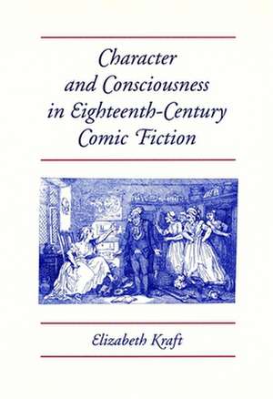 Character and Consciousness in Eighteenth-Century Comic Fiction de Elizabeth Kraft