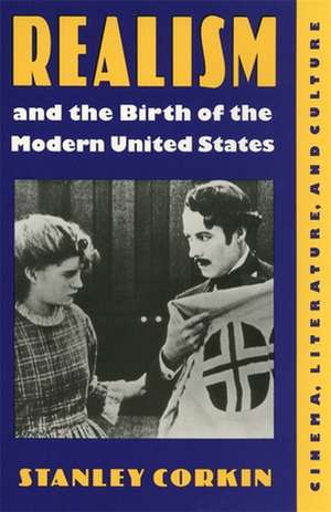 Realism and the Birth of the Modern United States: Literature, Cinema, and Culture de Stanley Corkin