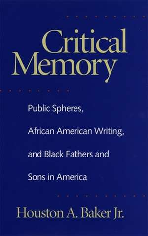 Critical Memory: Public Spheres, African American Writing, and Black Fathers and Sons in America de Jr. Baker, Houston A.