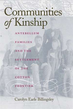 Communities of Kinship: Antebellum Families and the Settlement of the Cotton Frontier de Carolyn Earle Billingsley