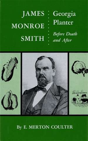 James Monroe Smith: Georgia Planter, Before Death and After de Ellis Merton Coulter