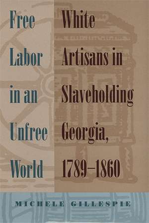 Free Labor in an Unfree World: White Artisans in Slaveholding Georgia, 1789-1860 de Michele Gillespie