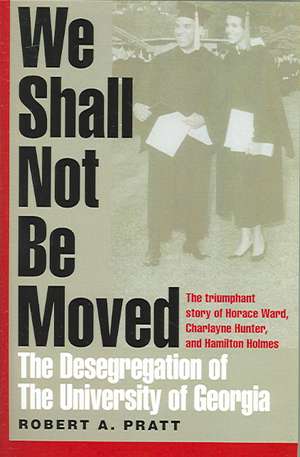 We Shall Not Be Moved: The Desegregation of the University of Georgia de Robert A. Pratt