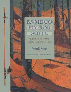 Bamboo Fly Rod Suite: Reflections on Fishing and the Geography of Grace de Frank Soos