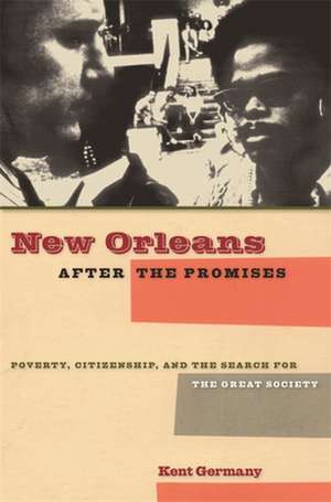 New Orleans After the Promises: Poverty, Citizenship, and the Search for the Great Society de Kent Germany