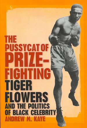 The Pussycat of Prizefighting: Tiger Flowers and the Politics of Black Celebrity de Andrew M. Kaye