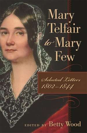 Mary Telfair to Mary Few: Selected Letters, 1802-1844 de Betty Wood