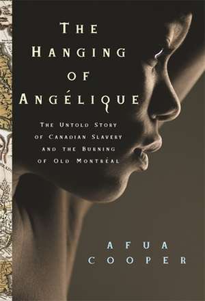 The Hanging of Angelique: The Untold Story of Canadian Slavery and the Burning of Old Montreal de Afua Cooper