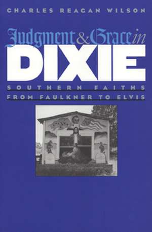 Judgment and Grace in Dixie: Southern Faiths from Faulkner to Elvis de Charles Reagan Wilson