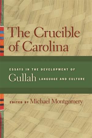 Crucible of Carolina: Essays in the Development of Gullah Language and Culture de Michael Montgomery