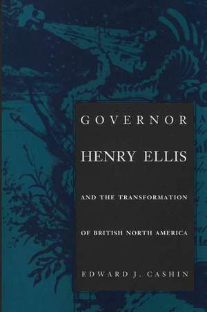 Governor Henry Ellis and the Transformation of British North America de Edward J. Cashin