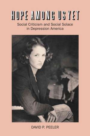 Hope Among Us Yet: Social Criticism and Social Solace in Depression America de David P. Peeler