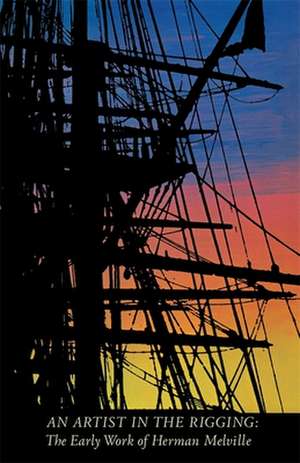 An Artist in the Rigging: The Early Work of Herman Melville de William B. Dillingham