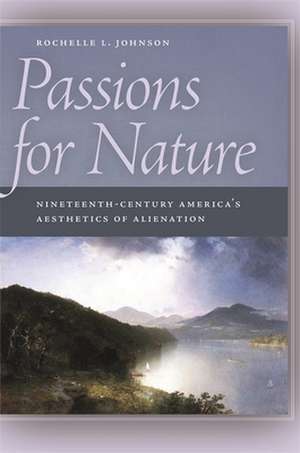 Passions for Nature: Nineteenth-Century America's Aesthetics of Alienation de Rochelle L. Johnson