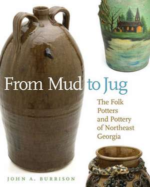 From Mud to Jug: The Folk Potters and Pottery of Northeast Georgia de John A. Burrison