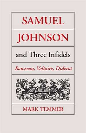 Samuel Johnson and Three Infidels: Rousseau, Voltaire, Diderot de Mark J. Temmer