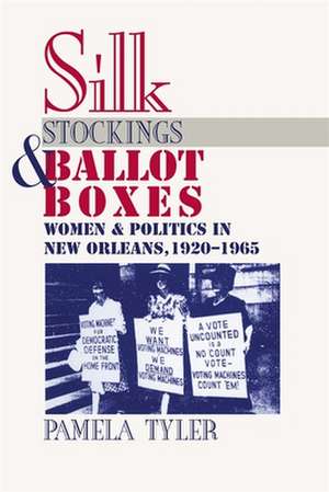 Silk Stockings and Ballot Boxes: Women and Politics in New Orleans, 1920-1963 de Pamela Tyler