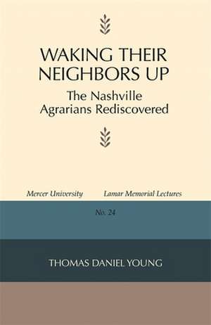 Waking Their Neighbors Up: The Nashville Agrarians Rediscovered de Thomas Daniel Young