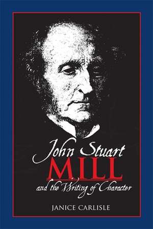 John Stuart Mill and the Writing of Character de Janice Carlisle