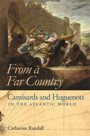 From a Far Country: Camisards and Huguenots in the Atlantic World de Catharine Randall