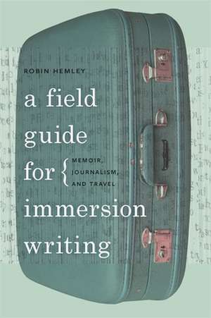 A Field Guide for Immersion Writing: Memoir, Journalism, and Travel de Robin Hemley