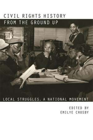 Civil Rights History from the Ground Up: Local Struggles, a National Movement de Emilye Crosby