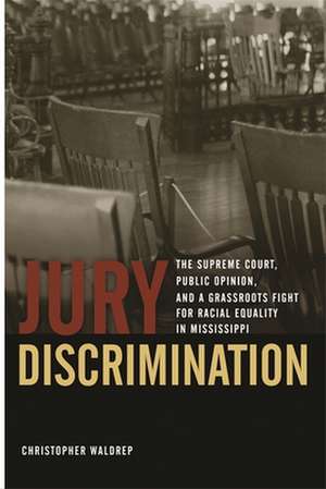 Jury Discrimination: The Supreme Court, Public Opinion, and a Grassroots Fight for Racial Equality in Mississippi de Christopher Waldrep