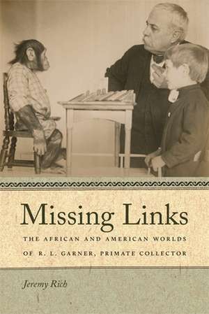 Missing Links: The African and American Worlds of R. L. Garner, Primate Collector de Jeremy Rich