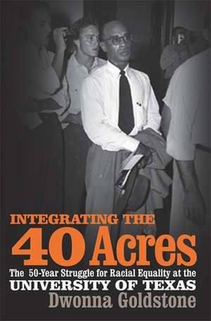 Integrating the 40 Acres: The Fifty-Year Struggle for Racial Equality at the University of Texas de Dwonna Goldstone