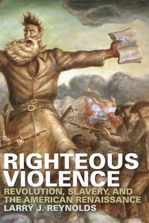 Righteous Violence: Revolution, Slavery, and the American Renaissance de Larry J. Reynolds