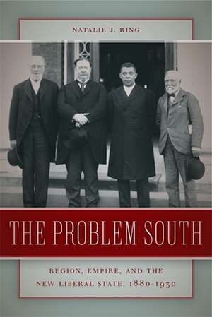 The Problem South: Region, Empire, and the New Liberal State, 1880-1930 de Natalie J. Ring