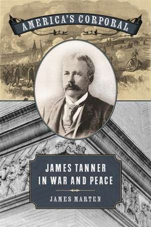 America's Corporal: James Tanner in War and Peace de James Alan Marten