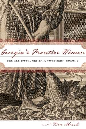 Georgia's Frontier Women: Female Fortunes in a Southern Colony de Ben Marsh