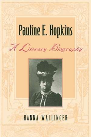 Pauline E. Hopkins: A Literary Biography de Hanna Wallinger