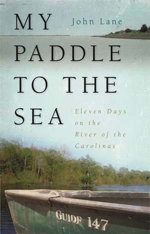 My Paddle to the Sea: Eleven Days on the River of the Carolinas de John Lane