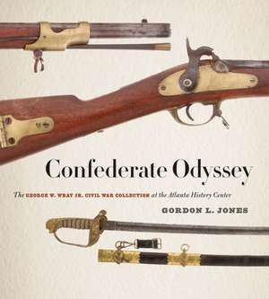 Confederate Odyssey: The George W. Wray Jr. Civil War Collection at the Atlanta History Center de Atlanta History Center