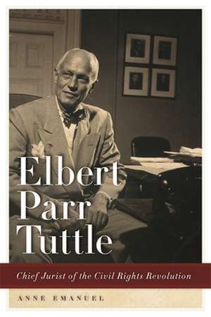 Elbert Parr Tuttle: Chief Jurist of the Civil Rights Revolution de Anne Emanuel